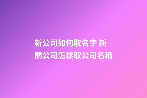 新公司如何取名字 新開公司怎樣取公司名稱-第1張-公司起名-玄機派